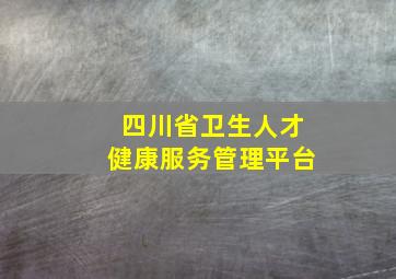 四川省卫生人才健康服务管理平台