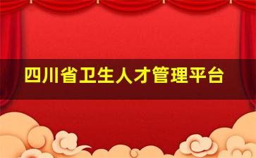 四川省卫生人才管理平台