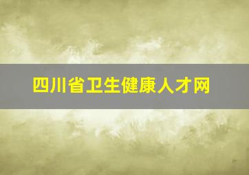 四川省卫生健康人才网