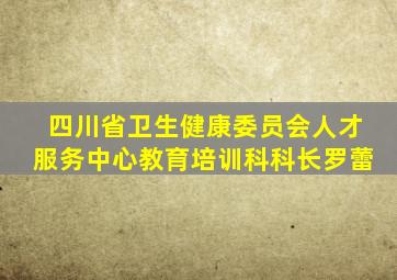 四川省卫生健康委员会人才服务中心教育培训科科长罗蕾