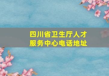 四川省卫生厅人才服务中心电话地址