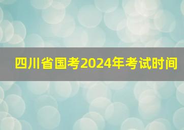 四川省国考2024年考试时间