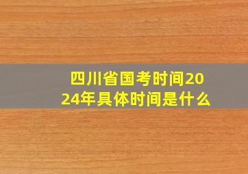 四川省国考时间2024年具体时间是什么