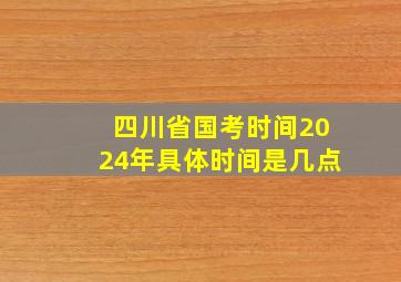 四川省国考时间2024年具体时间是几点