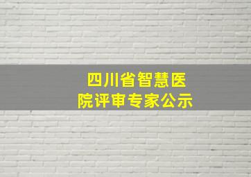 四川省智慧医院评审专家公示