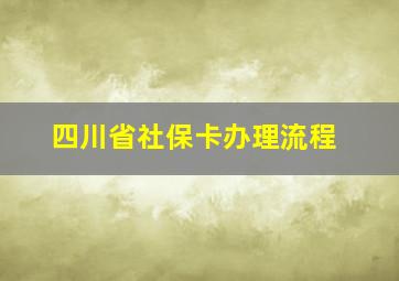 四川省社保卡办理流程