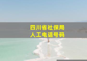 四川省社保局人工电话号码