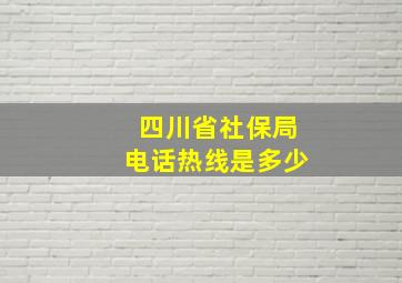 四川省社保局电话热线是多少