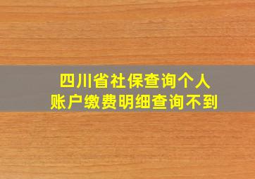 四川省社保查询个人账户缴费明细查询不到