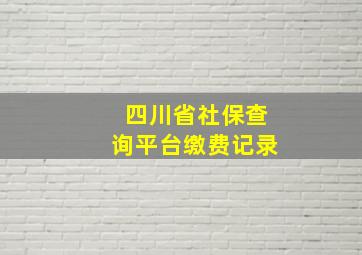 四川省社保查询平台缴费记录