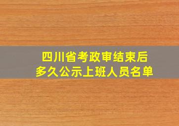 四川省考政审结束后多久公示上班人员名单