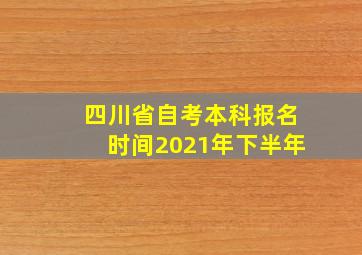 四川省自考本科报名时间2021年下半年