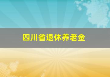 四川省退休养老金