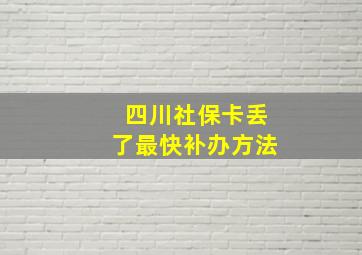 四川社保卡丢了最快补办方法