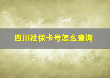 四川社保卡号怎么查询