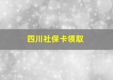 四川社保卡领取