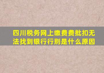 四川税务网上缴费费批扣无法找到银行行别是什么原因