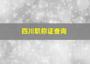 四川职称证查询