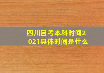 四川自考本科时间2021具体时间是什么