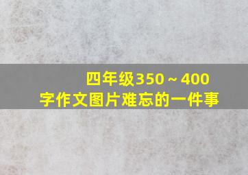 四年级350～400字作文图片难忘的一件事