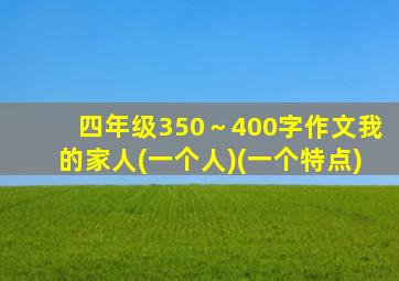 四年级350～400字作文我的家人(一个人)(一个特点)