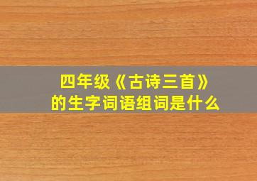 四年级《古诗三首》的生字词语组词是什么