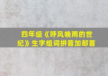 四年级《呼风唤雨的世纪》生字组词拼音加部首