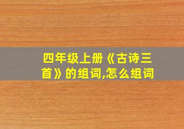 四年级上册《古诗三首》的组词,怎么组词