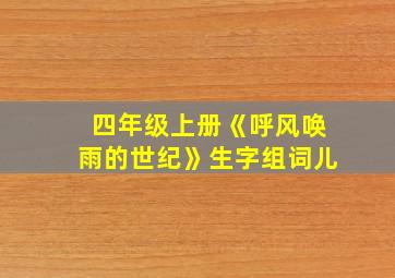 四年级上册《呼风唤雨的世纪》生字组词儿