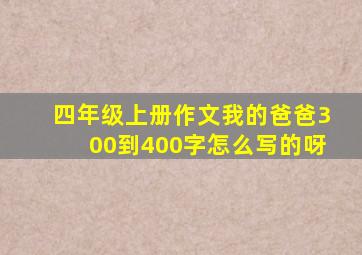 四年级上册作文我的爸爸300到400字怎么写的呀