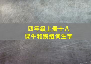 四年级上册十八课牛和鹅组词生字