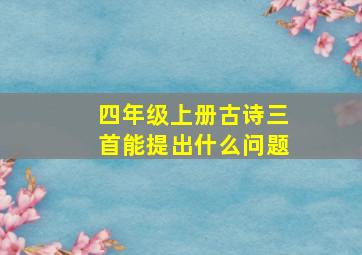 四年级上册古诗三首能提出什么问题