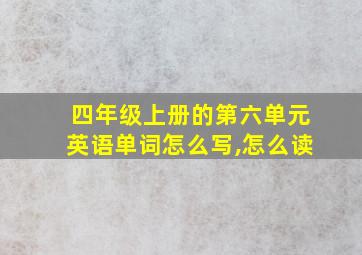 四年级上册的第六单元英语单词怎么写,怎么读