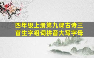 四年级上册第九课古诗三首生字组词拼音大写字母