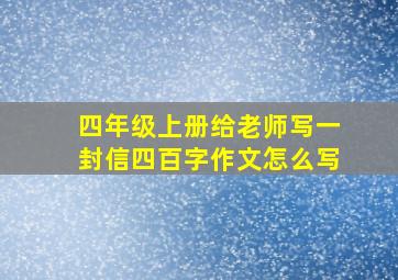 四年级上册给老师写一封信四百字作文怎么写