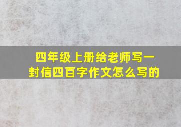 四年级上册给老师写一封信四百字作文怎么写的