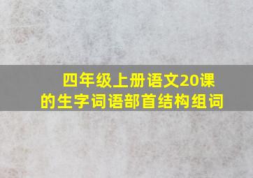 四年级上册语文20课的生字词语部首结构组词