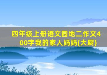 四年级上册语文园地二作文400字我的家人妈妈(大厨)