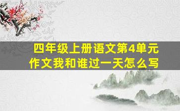 四年级上册语文第4单元作文我和谁过一天怎么写