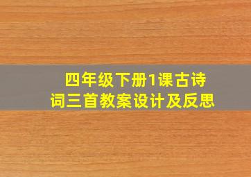 四年级下册1课古诗词三首教案设计及反思