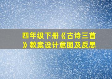 四年级下册《古诗三首》教案设计意图及反思