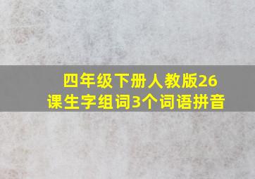 四年级下册人教版26课生字组词3个词语拼音