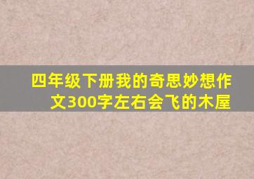 四年级下册我的奇思妙想作文300字左右会飞的木屋