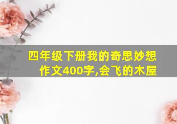 四年级下册我的奇思妙想作文400字,会飞的木屋