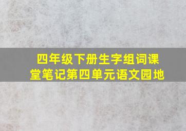 四年级下册生字组词课堂笔记第四单元语文园地