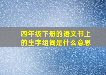 四年级下册的语文书上的生字组词是什么意思