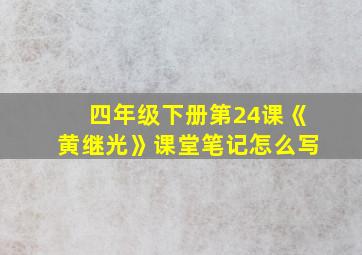 四年级下册第24课《黄继光》课堂笔记怎么写