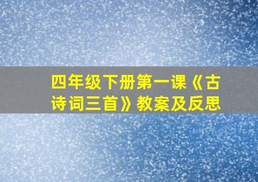 四年级下册第一课《古诗词三首》教案及反思