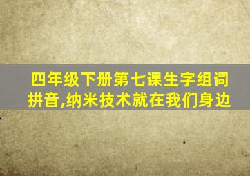 四年级下册第七课生字组词拼音,纳米技术就在我们身边