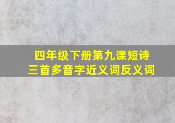 四年级下册第九课短诗三首多音字近义词反义词